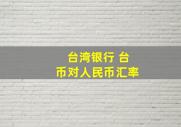 台湾银行 台币对人民币汇率